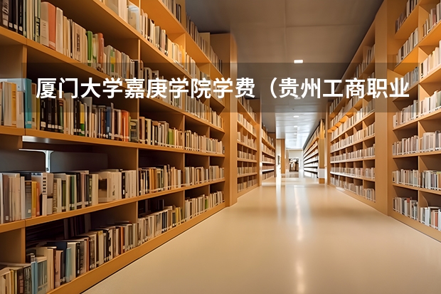 厦门大学嘉庚学院学费（贵州工商职业学院邮编 附地址和介绍）