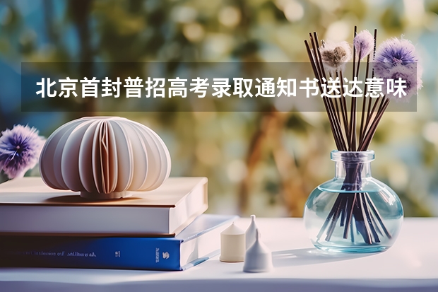 北京首封普招高考录取通知书送达意味着什么