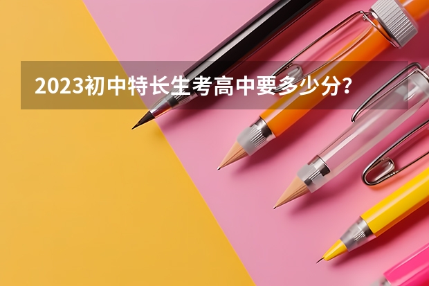 2023初中特长生考高中要多少分？