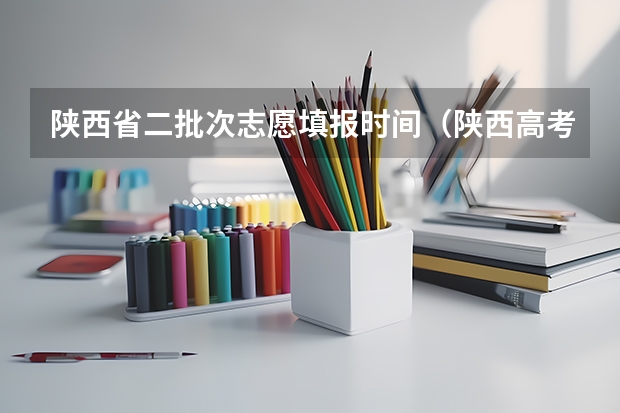 陕西省二批次志愿填报时间(陕西高考二本录取时间)