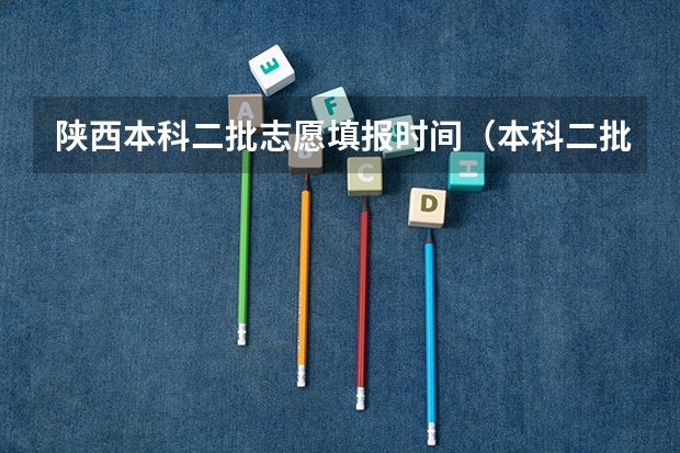 陕西本科二批志愿填报时间（本科二批报名时间陕西2023）