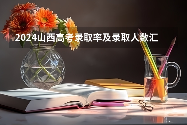 2024山西高考录取率及录取人数汇总 共录取多少考生