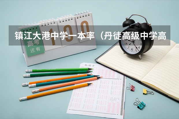 镇江大港中学一本率（丹徒高级中学高考成绩）