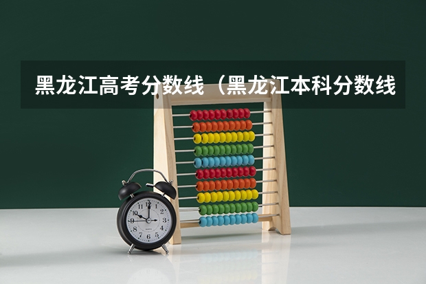黑龙江高考分数线（黑龙江本科分数线）