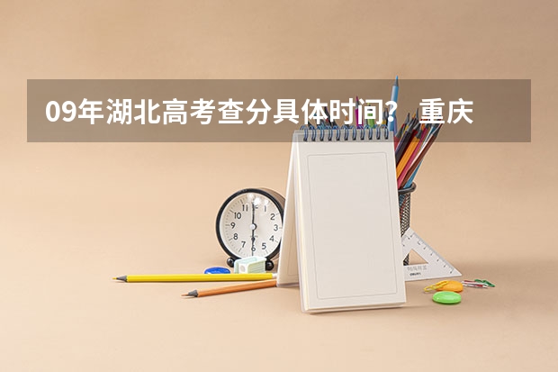 09年湖北高考查分具体时间? 重庆市高考填报志愿时间