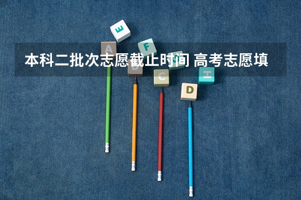 本科二批次志愿截止时间 高考志愿填报截止日期
