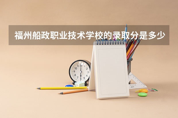 福州船政职业技术学校的录取分是多少