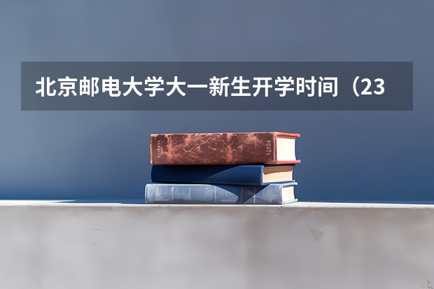 北京邮电大学大一新生开学时间（23年大学开学时间）