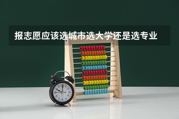 报志愿应该选城市选大学还是选专业 怎么选择比较好