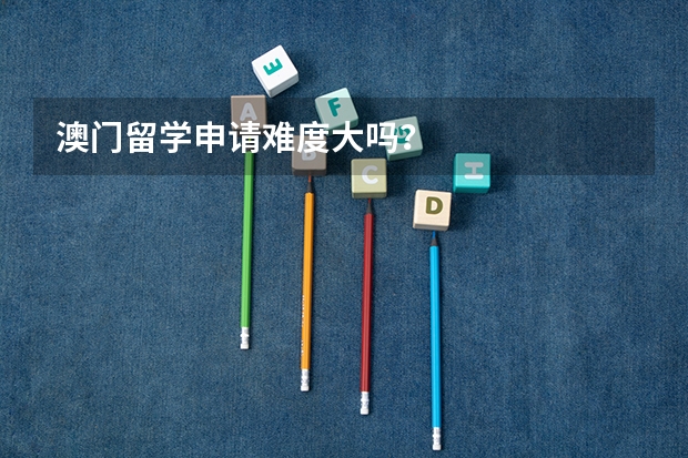 澳门留学申请难度大吗？