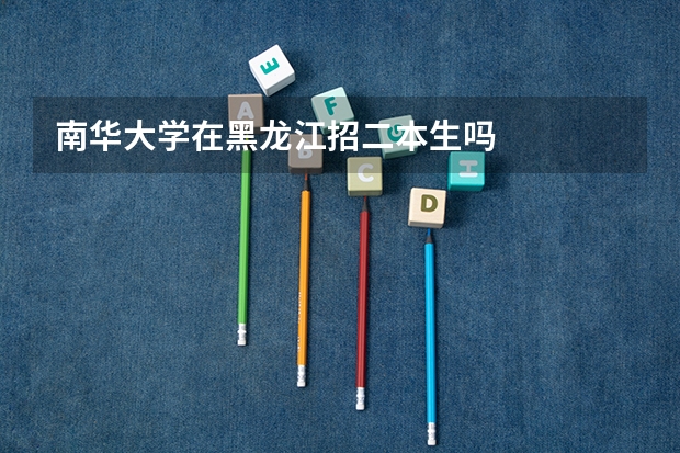 南华大学在黑龙江招二本生吗