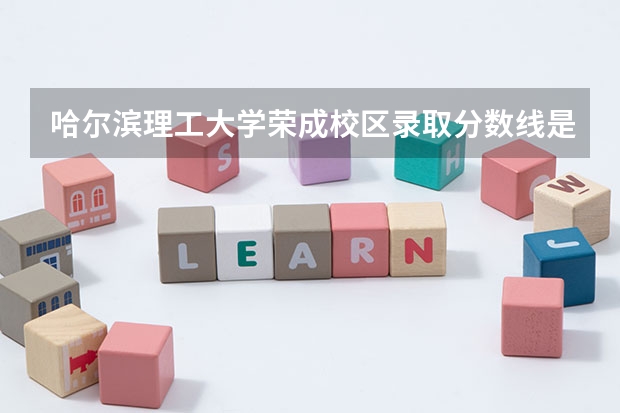哈尔滨理工大学荣成校区录取分数线是多少？