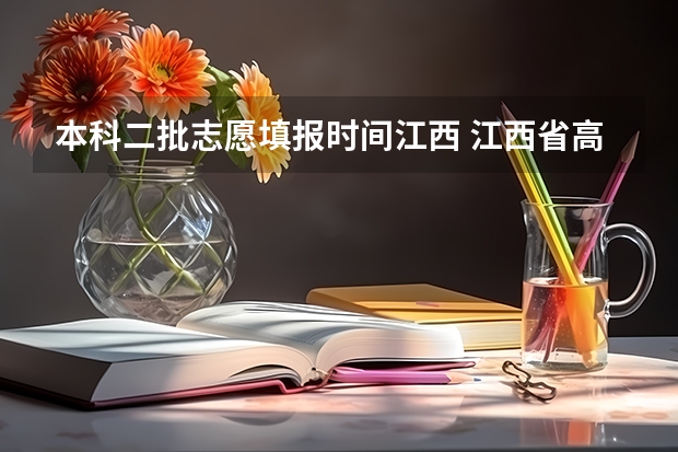 本科二批志愿填报时间江西 江西省高考填报志愿时间