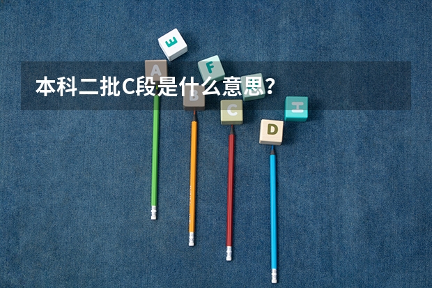 本科二批C段是什么意思？