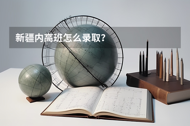 新疆内高班怎么录取？