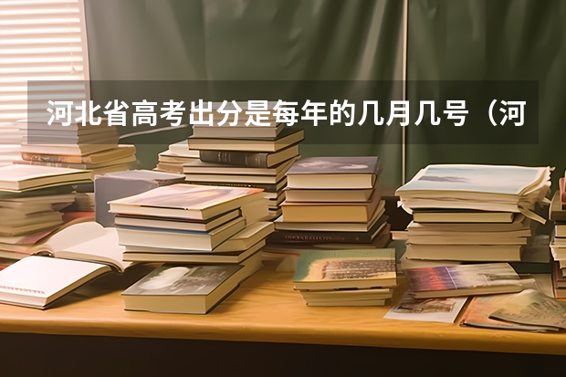 河北省高考出分是每年的几月几号（河北省高考几号出分2023）