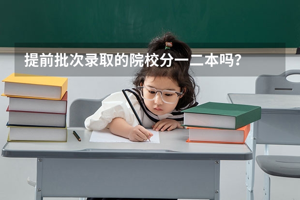 提前批次录取的院校分一二本吗？