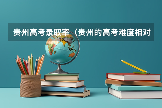 贵州高考录取率（贵州的高考难度相对较大？）