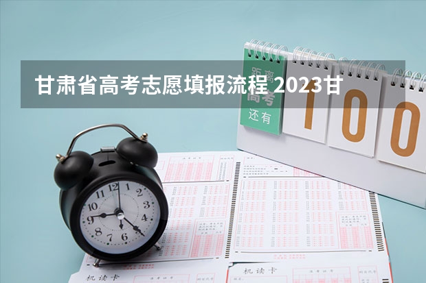 甘肃省高考志愿填报流程 2023甘肃志愿填报时间一览表