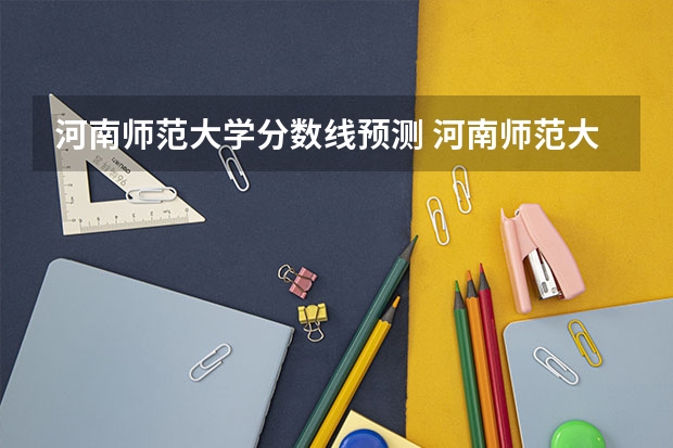 河南师范大学分数线预测 河南师范大学分数线2023？