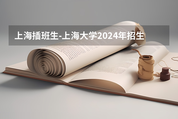 上海插班生-上海大学2024年招生简章分析与过往录取线 预计高考本科分数线会上升还是下降