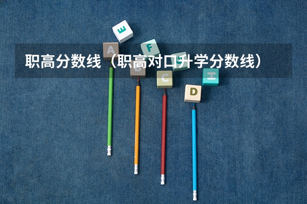 职高分数线（职高对口升学分数线）