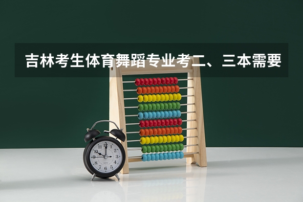 吉林考生体育舞蹈专业考二、三本需要文化课多少分？