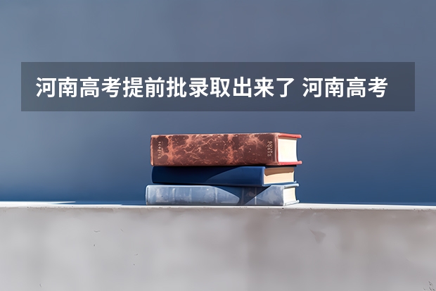 河南高考提前批录取出来了 河南高考提前批录取结果查询时间