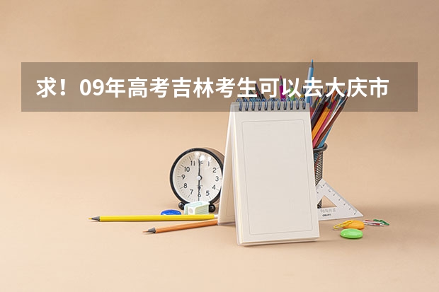 求!09年高考吉林考生可以去大庆市哪些学校!