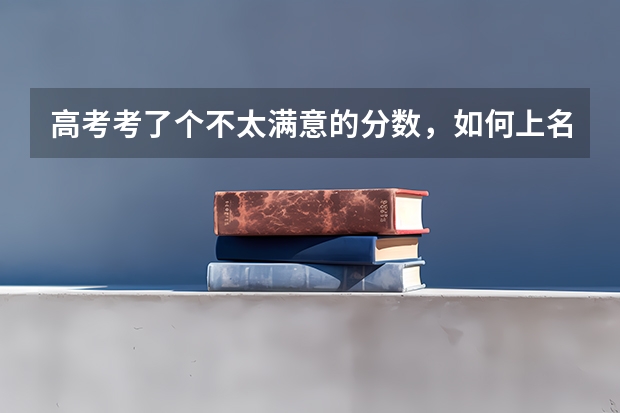 高考考了个不太满意的分数,如何上名校