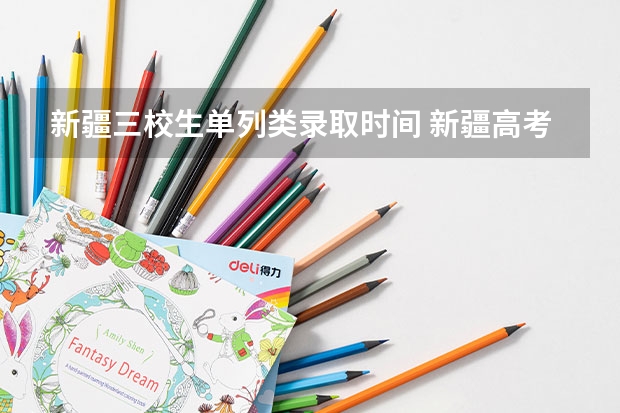 新疆三校生单列类录取时间 新疆高考录取几点更新一次