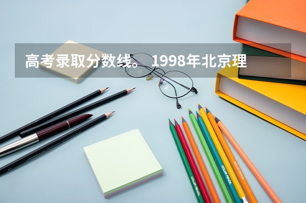 高考录取分数线。 1998年北京理工大学在山西录取分数线