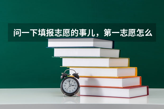 问一下填报志愿的事儿，第一志愿怎么填，我怕分数不够被退档