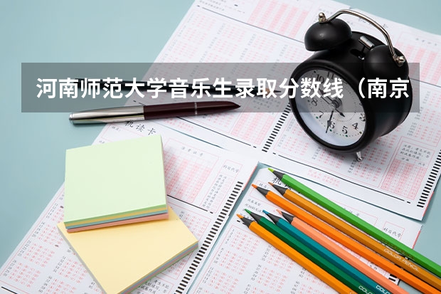 河南师范大学音乐生录取分数线（南京师范大学音乐学院录取分数线）