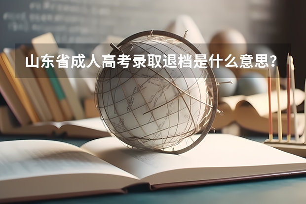 山东省成人高考录取退档是什么意思？