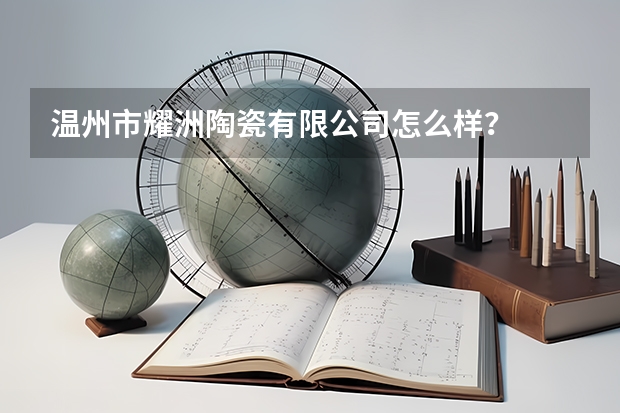 温州市耀洲陶瓷有限公司怎么样？