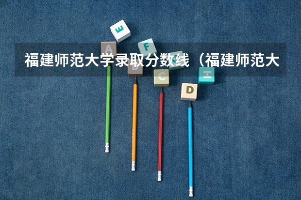 福建师范大学录取分数线（福建师范大学高考分数线）