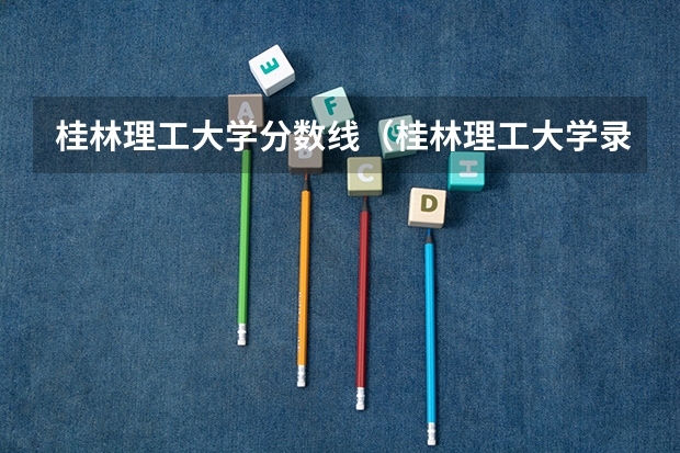 桂林理工大学分数线（桂林理工大学录取分数线）