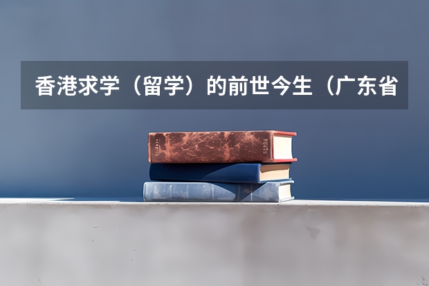 香港求学(留学)的前世今生(广东省第二批B类本科院校名单,有谁知道?)