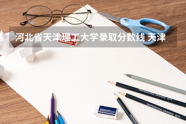 河北省天津理工大学录取分数线 天津理工大学提前批专业分数线：574分