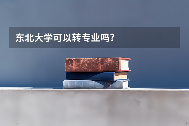 东北大学可以转专业吗?