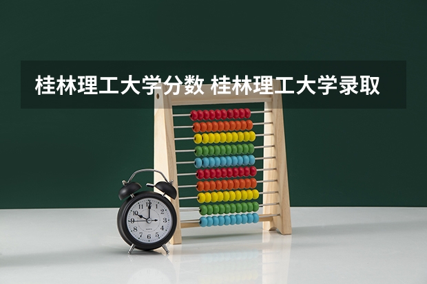桂林理工大学分数 桂林理工大学录取分数线