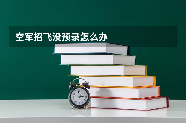 空军招飞没预录怎么办