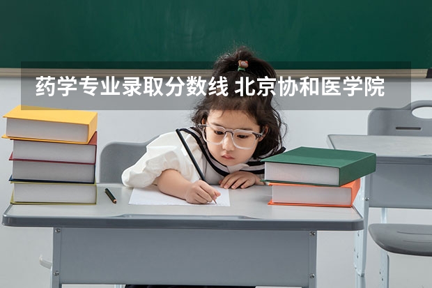 药学专业录取分数线 北京协和医学院考研录取分数线