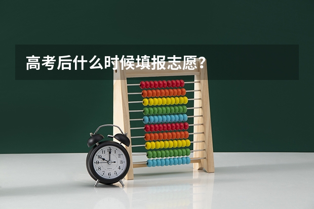 高考后什么时候填报志愿？