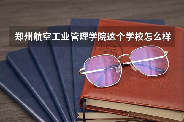 郑州航空工业管理学院这个学校怎么样啊？？空乘方向的