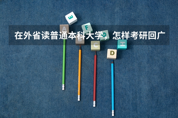 在外省读普通本科大学,怎样考研回广东读,考研考回广东超难吗?