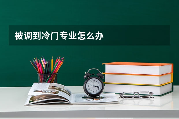被调到冷门专业怎么办