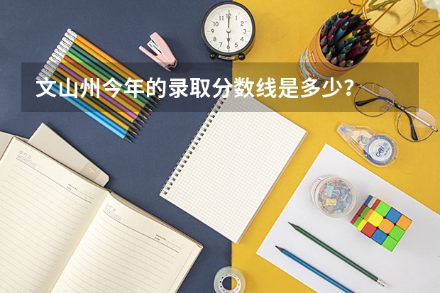 文山州今年的录取分数线是多少？