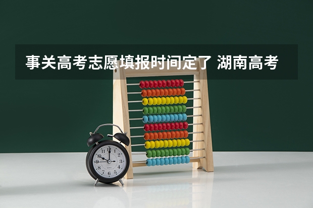 事关高考志愿填报时间定了 湖南高考志愿填报网址入口及指南